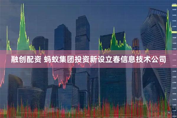 融创配资 蚂蚁集团投资新设立春信息技术公司