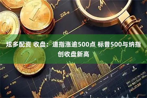 炫多配资 收盘：道指涨逾500点 标普500与纳指创收盘新高