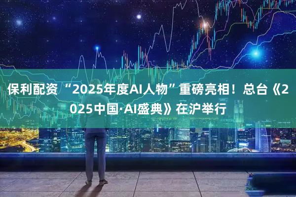 保利配资 “2025年度AI人物”重磅亮相！总台《2025中国·AI盛典》在沪举行