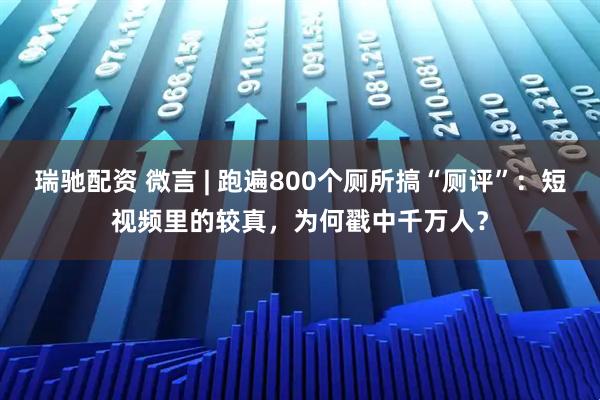 瑞驰配资 微言 | 跑遍800个厕所搞“厕评”：短视频里的较真，为何戳中千万人？