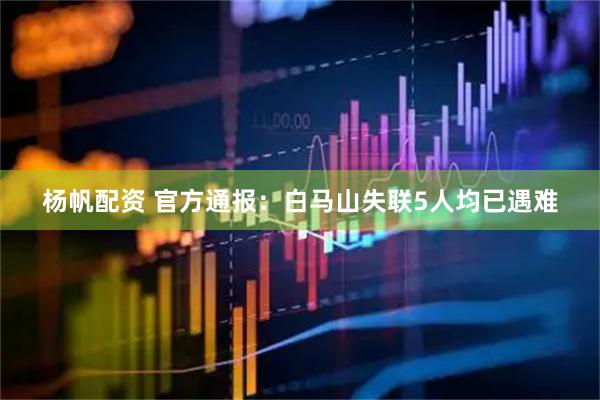 杨帆配资 官方通报：白马山失联5人均已遇难