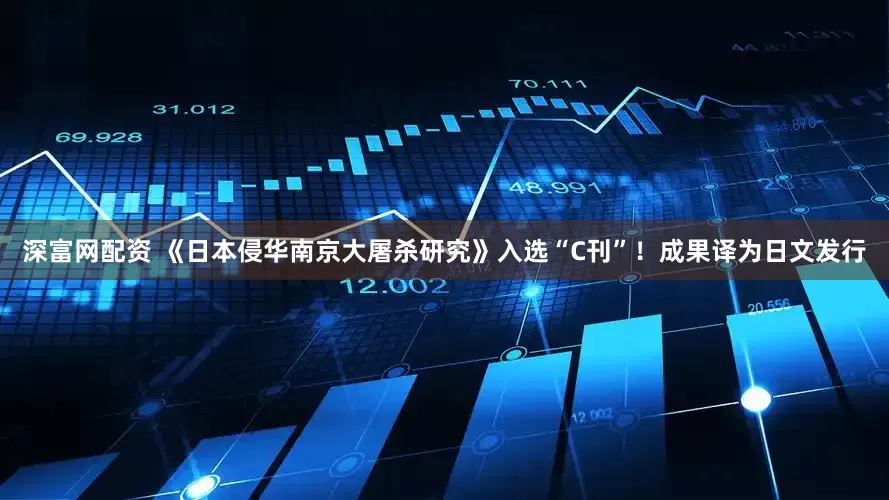 深富网配资 《日本侵华南京大屠杀研究》入选“C刊”！成果译为日文发行