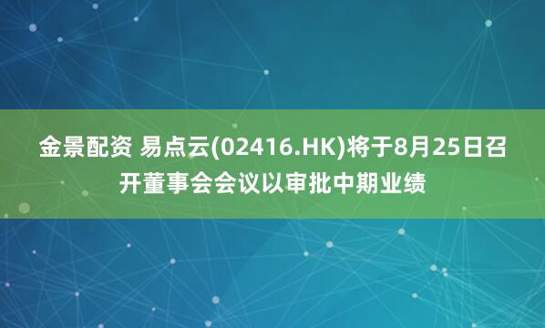 金景配资 易点云(02416.HK)将于8月25日召开董事会会议以审批中期业绩