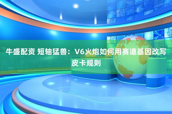 牛盛配资 短轴猛兽：V6火炮如何用赛道基因改写皮卡规则