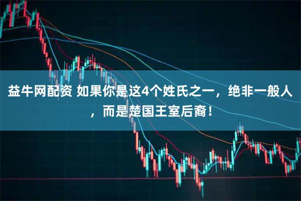益牛网配资 如果你是这4个姓氏之一，绝非一般人，而是楚国王室后裔！