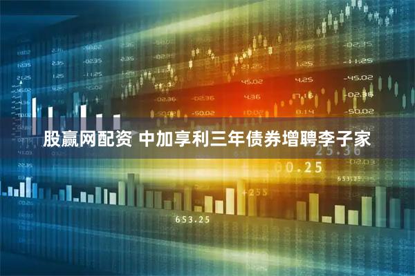 股赢网配资 中加享利三年债券增聘李子家