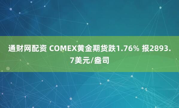 通财网配资 COMEX黄金期货跌1.76% 报2893.7美元/盎司