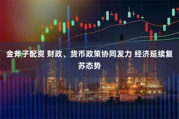 金斧子配资 财政、货币政策协同发力 经济延续复苏态势