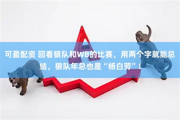 可盈配资 回看狼队和WB的比赛，用两个字就能总结，狼队年总也是“杨白劳”！