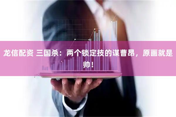 龙信配资 三国杀：两个锁定技的谋曹昂，原画就是帅！